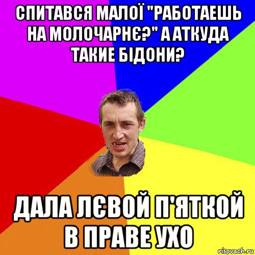 спитався малої "работаешь на молочарнє?" а аткуда такие бідони? дала лєвой п'яткой в праве ухо, Мем Чоткий паца