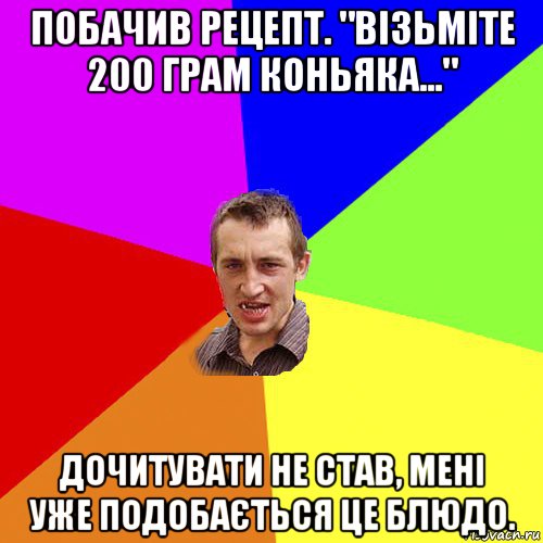 побачив рецепт. "візьміте 200 грам коньяка..." дочитувати не став, мені уже подобається це блюдо., Мем Чоткий паца