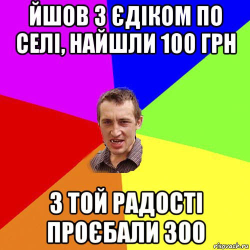 йшов з єдіком по селі, найшли 100 грн з той радості проєбали 300, Мем Чоткий паца