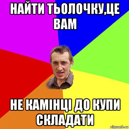 найти тьолочку,це вам не камінці до купи складати, Мем Чоткий паца