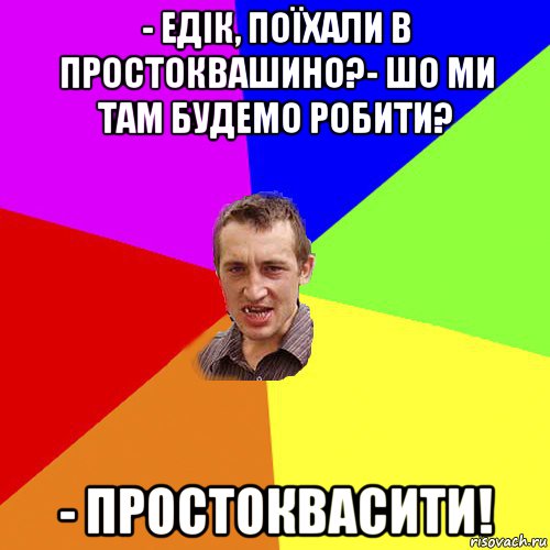 - едік, поїхали в простоквашино?- шо ми там будемо робити? - простоквасити!, Мем Чоткий паца