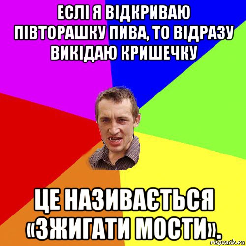 еслі я відкриваю півторашку пива, то відразу викідаю кришечку це називається «зжигати мости»., Мем Чоткий паца