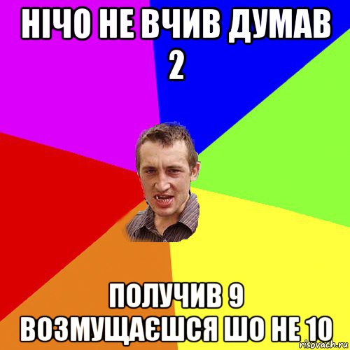 нічо не вчив думав 2 получив 9 возмущаєшся шо не 10, Мем Чоткий паца