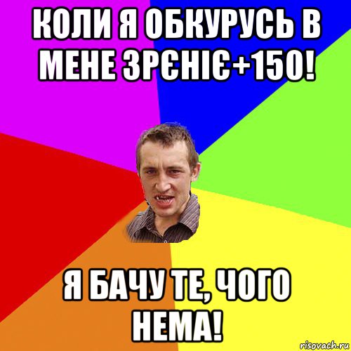 коли я обкурусь в мене зрєніє+150! я бачу те, чого нема!, Мем Чоткий паца