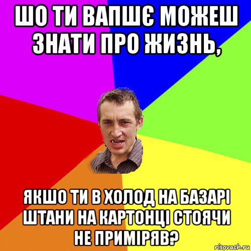 шо ти вапшє можеш знати про жизнь, якшо ти в холод на базарі штани на картонці стоячи не приміряв?, Мем Чоткий паца