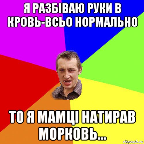 я разбіваю руки в кровь-всьо нормально то я мамці натирав морковь..., Мем Чоткий паца