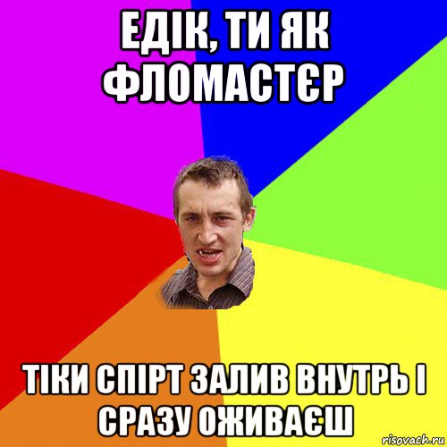 едік, ти як фломастєр тіки спірт залив внутрь і сразу оживаєш, Мем Чоткий паца