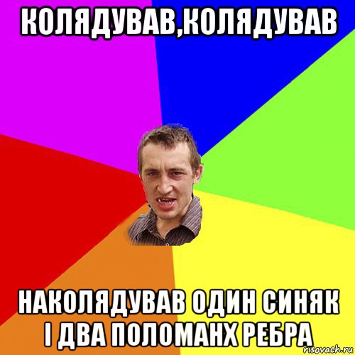 колядував,колядував наколядував один синяк і два поломанх ребра, Мем Чоткий паца