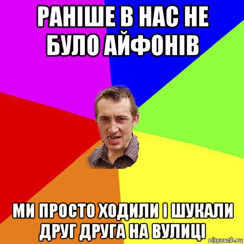 раніше в нас не було айфонів ми просто ходили і шукали друг друга на вулиці, Мем Чоткий паца