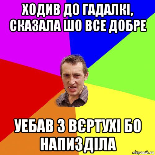 ходив до гадалкі, сказала шо все добре уебав з вєртухі бо напизділа, Мем Чоткий паца