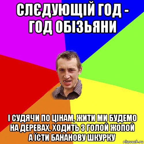 слєдующій год - год обізьяни і судячи по цінам, жити ми будемо на деревах, ходить з голой жопой а їсти бананову шкурку, Мем Чоткий паца