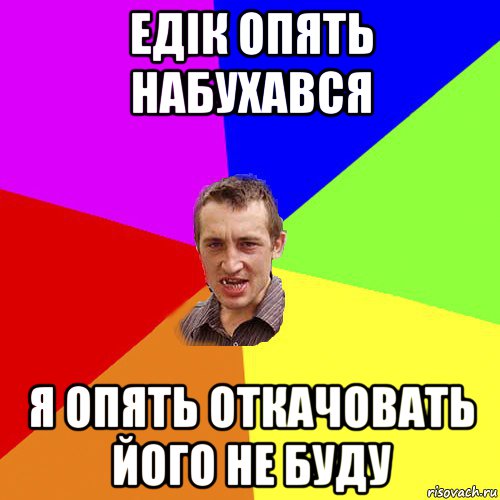 едік опять набухався я опять откачовать його не буду, Мем Чоткий паца