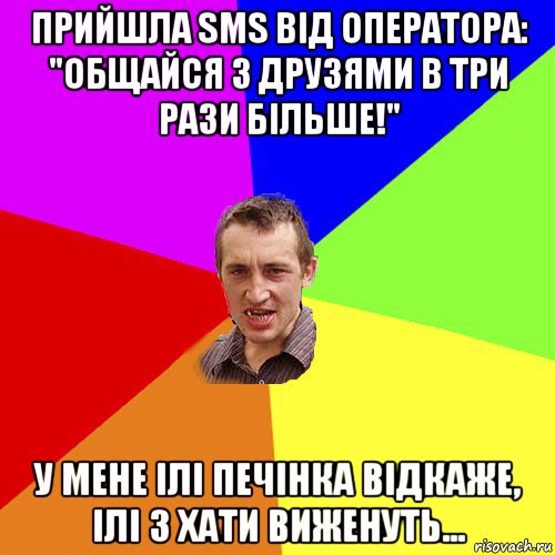 прийшла sms від оператора: "общайся з друзями в три рази більше!" у мене ілі печінка відкаже, ілі з хати виженуть..., Мем Чоткий паца