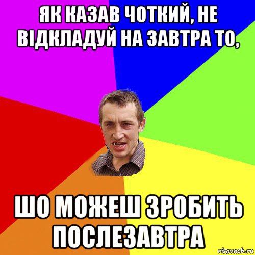 як казав чоткий, не відкладуй на завтра то, шо можеш зробить послезавтра, Мем Чоткий паца