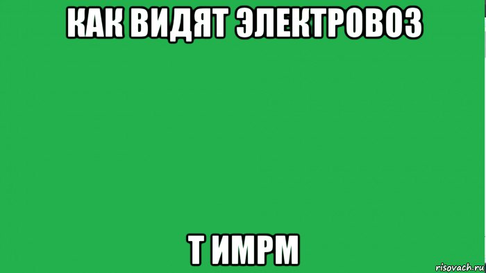 как видят электровоз т имрм, Мем ЧТО ВИЖУ Я