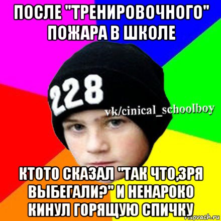 после "тренировочного" пожара в школе ктото сказал "так что,зря выбегали?" и ненароко кинул горящую спичку, Мем  Циничный школьник 1