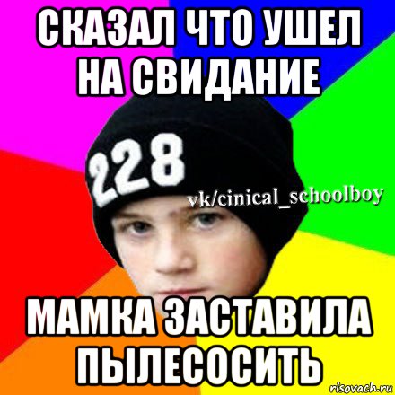 сказал что ушел на свидание мамка заставила пылесосить, Мем  Циничный школьник 1