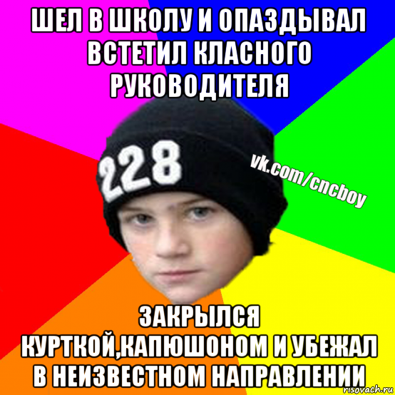 шел в школу и опаздывал встетил класного руководителя закрылся курткой,капюшоном и убежал в неизвестном направлении