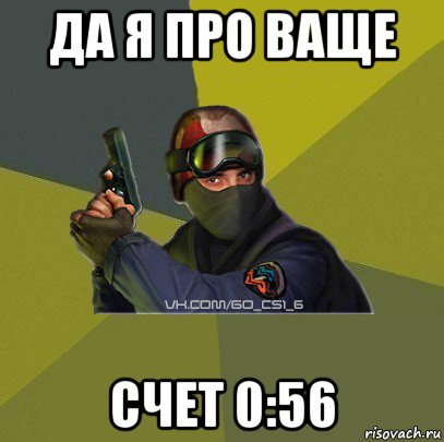 да я про ваще счет 0:56