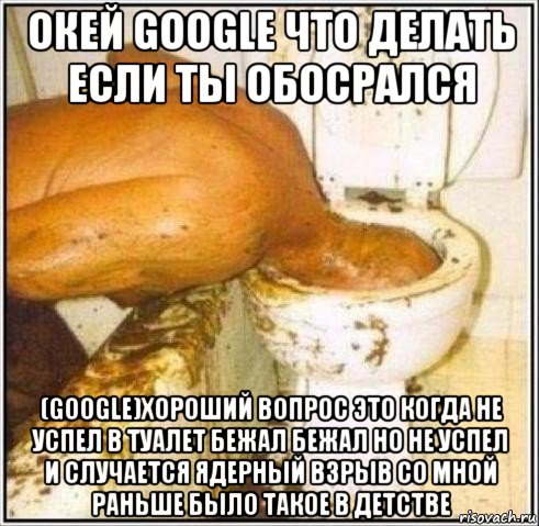 окей google что делать если ты обосрался (google)хороший вопрос это когда не успел в туалет бежал бежал но не успел и случается ядерный взрыв со мной раньше было такое в детстве, Мем Дайвер