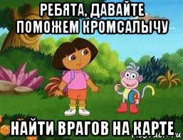 ребята, давайте поможем кромсалычу найти врагов на карте, Мем Даша следопыт