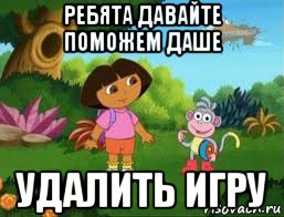 ребята давайте поможем даше удалить игру, Мем Даша следопыт