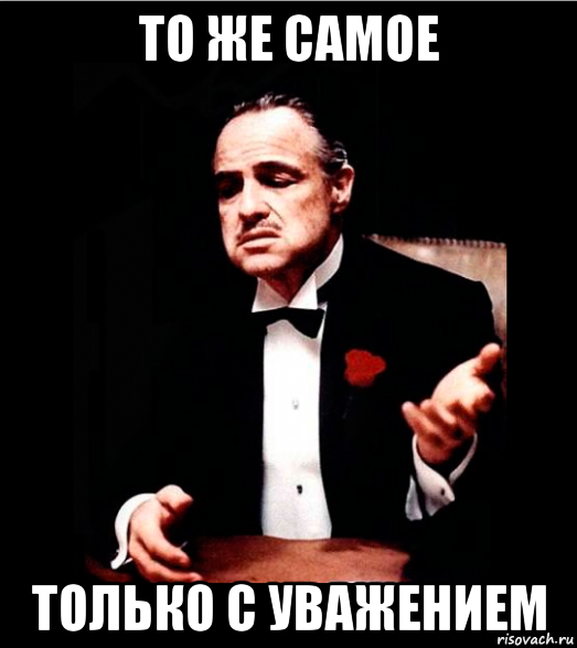 то же самое только с уважением