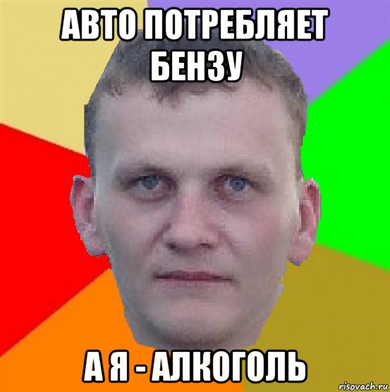 авто потребляет бензу а я - алкоголь