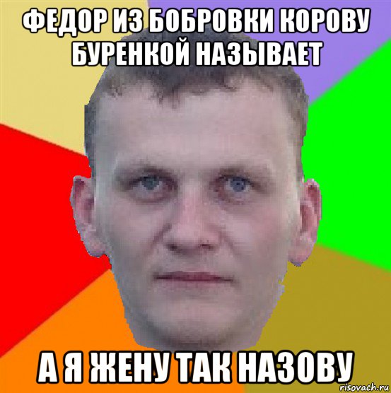 федор из бобровки корову буренкой называет а я жену так назову