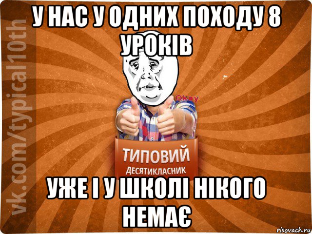 у нас у одних походу 8 уроків уже і у школі нікого немає