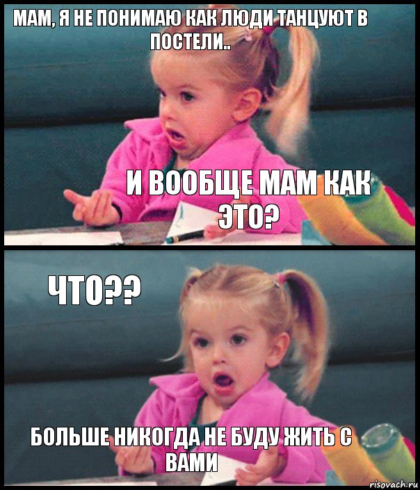 Мам, я не понимаю как люди танцуют в постели.. И вообще мам как это? Что?? Больше никогда не буду жить с вами, Комикс  Возмущающаяся девочка