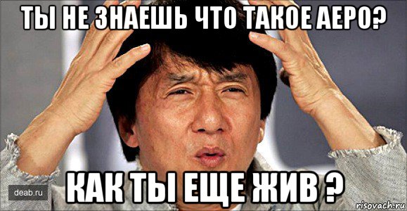 ты не знаешь что такое аеро? как ты еще жив ?