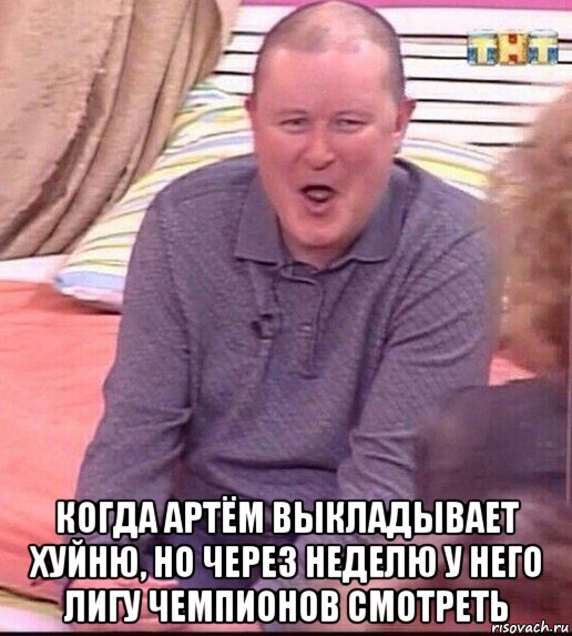  когда артём выкладывает хуйню, но через неделю у него лигу чемпионов смотреть, Мем  Должанский