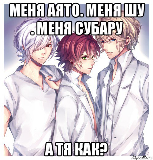 меня аято. меня шу . меня субару а тя как?