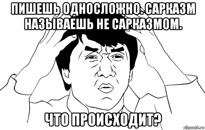 пишешь односложно. сарказм называешь не сарказмом. что происходит?