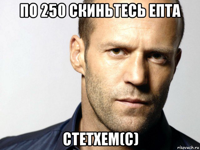 по 250 скиньтесь епта стетхем(с), Мем Джейсон Стэтхэм