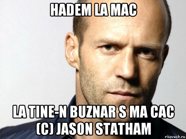 hadem la mac la tine-n buznar s ma cac (c) jason statham, Мем Джейсон Стэтхэм