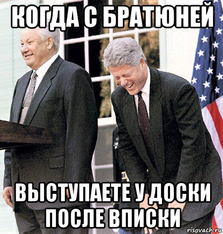 когда с братюней выступаете у доски после вписки, Мем Ельцин и клинтон