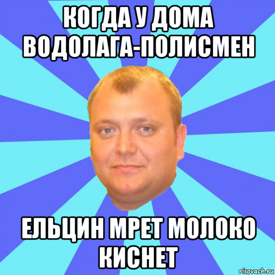 когда у дома водолага-полисмен ельцин мрет молоко киснет, Мем Ельцин