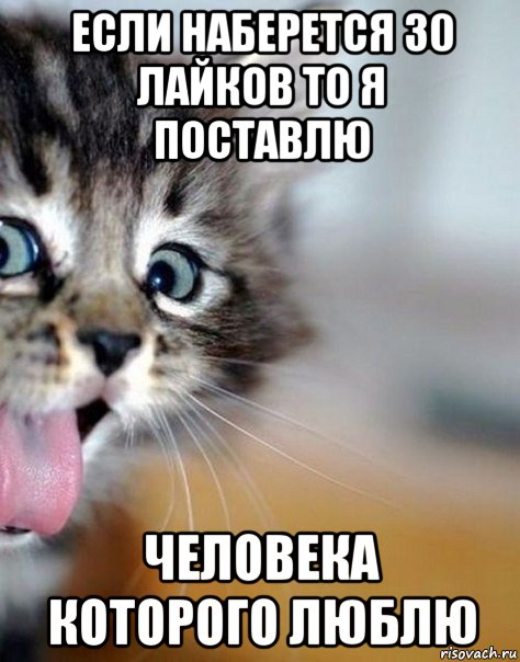 если наберется 30 лайков то я поставлю человека которого люблю
