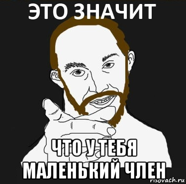  что у тебя маленький член