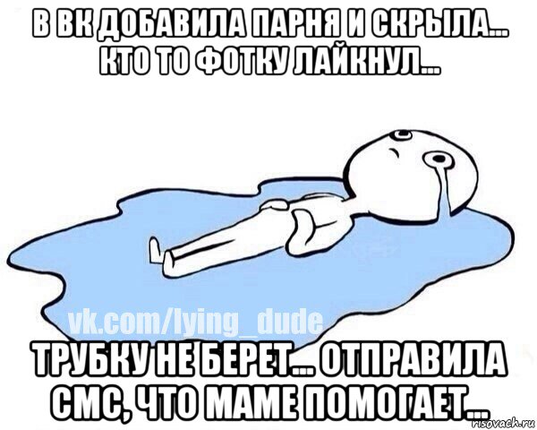 в вк добавила парня и скрыла... кто то фотку лайкнул... трубку не берет... отправила смс, что маме помогает..., Мем Этот момент когда