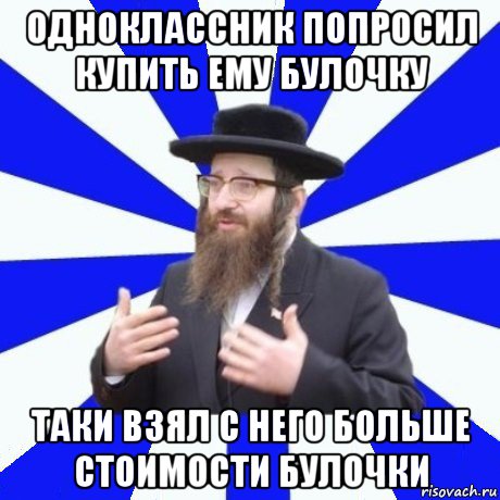 одноклассник попросил купить ему булочку таки взял с него больше стоимости булочки