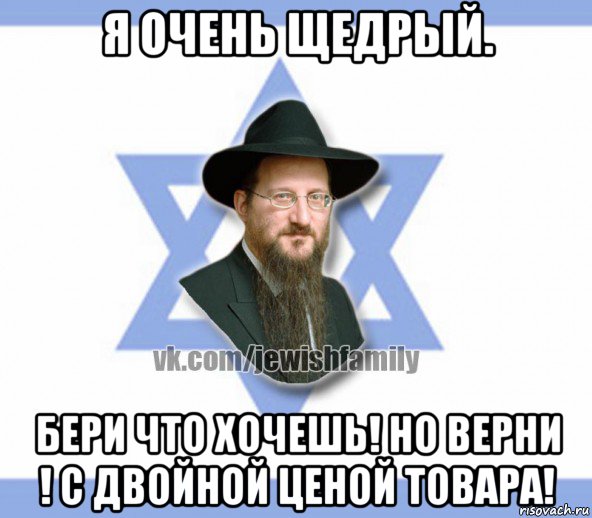 я очень щедрый. бери что хочешь! но верни ! с двойной ценой товара!, Мем Еврей