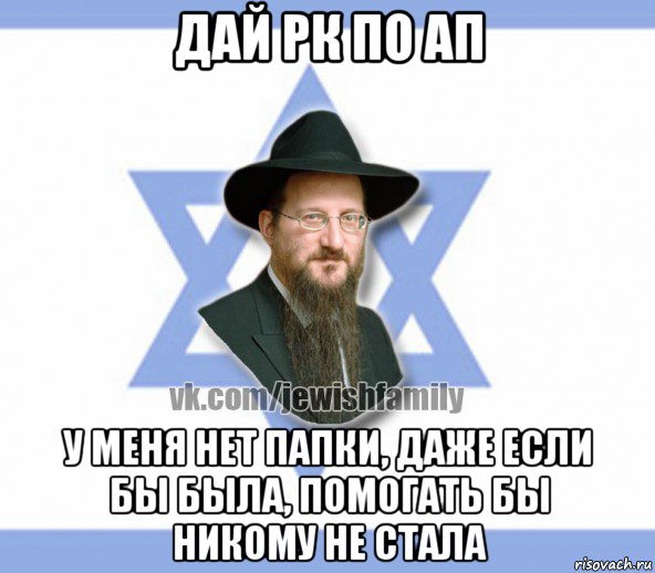 дай рк по ап у меня нет папки, даже если бы была, помогать бы никому не стала, Мем Еврей