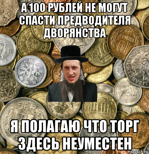 а 100 рублей не могут спасти предводителя дворянства я полагаю что торг здесь неуместен, Мем Евро паца