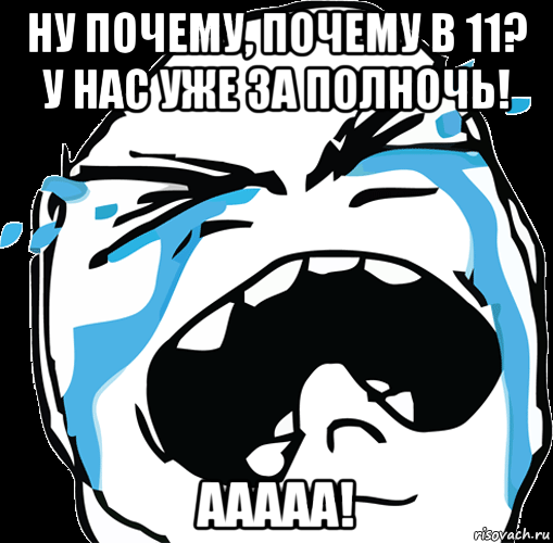 ну почему, почему в 11? у нас уже за полночь! ааааа!, Мем face-crying