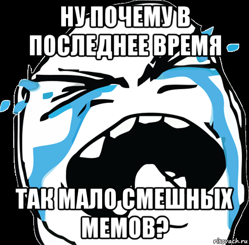 ну почему в последнее время так мало смешных мемов?, Мем face-crying
