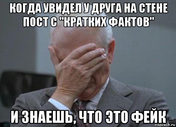 когда увидел у друга на стене пост с "кратких фактов" и знаешь, что это фейк