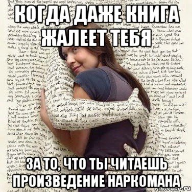 когда даже книга жалеет тебя за то, что ты читаешь произведение наркомана